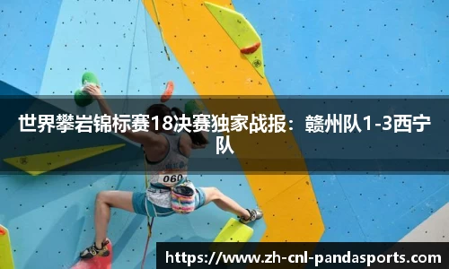 世界攀岩锦标赛18决赛独家战报：赣州队1-3西宁队