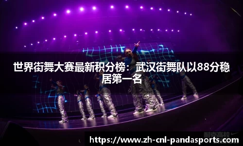 世界街舞大赛最新积分榜：武汉街舞队以88分稳居第一名