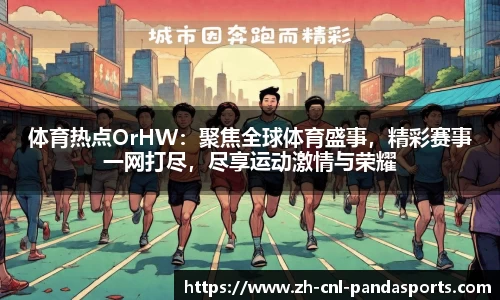 体育热点OrHW：聚焦全球体育盛事，精彩赛事一网打尽，尽享运动激情与荣耀