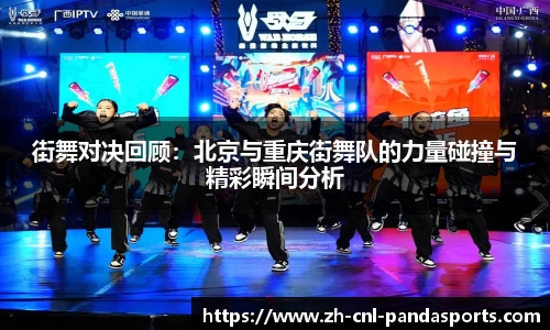 街舞对决回顾：北京与重庆街舞队的力量碰撞与精彩瞬间分析