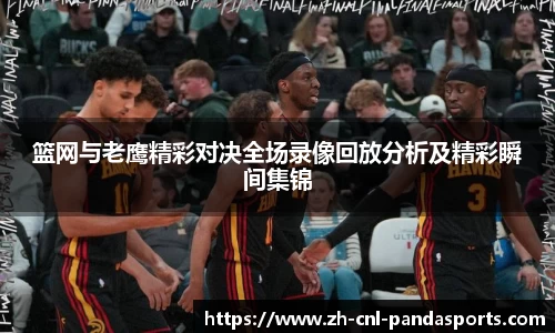 篮网与老鹰精彩对决全场录像回放分析及精彩瞬间集锦